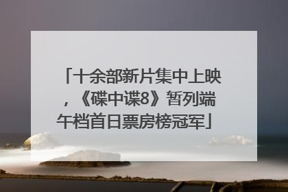 十余部新片集中上映，《碟中谍8》暂列端午档首日票房榜冠军